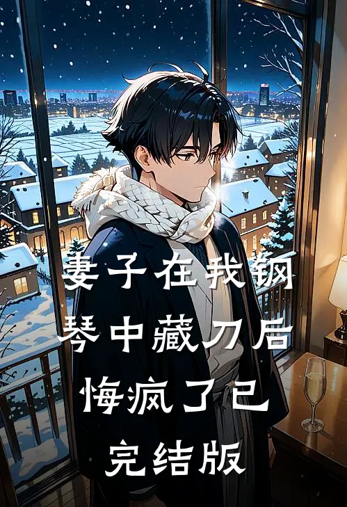妻子在我钢琴中藏刀后，悔疯了已完结版