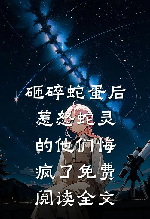 砸碎蛇蛋后，惹怒蛇灵的他们悔疯了免费阅读全文