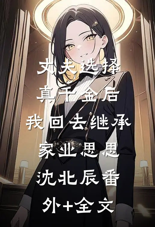 丈夫选择真千金后，我回去继承家业思思沈北辰(番外)+(全文)