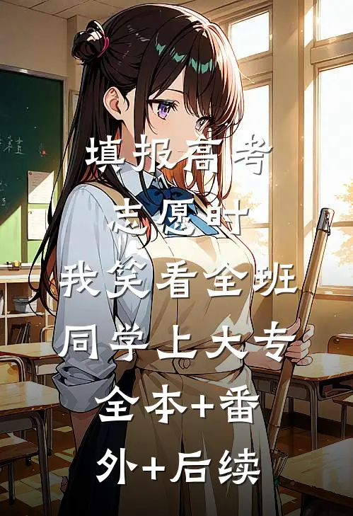 填报高考志愿时，我笑看全班同学上大专:全本+番外+后续