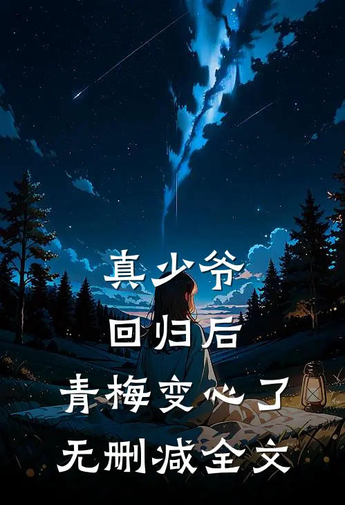 真少爷回归后，青梅变心了无删减全文