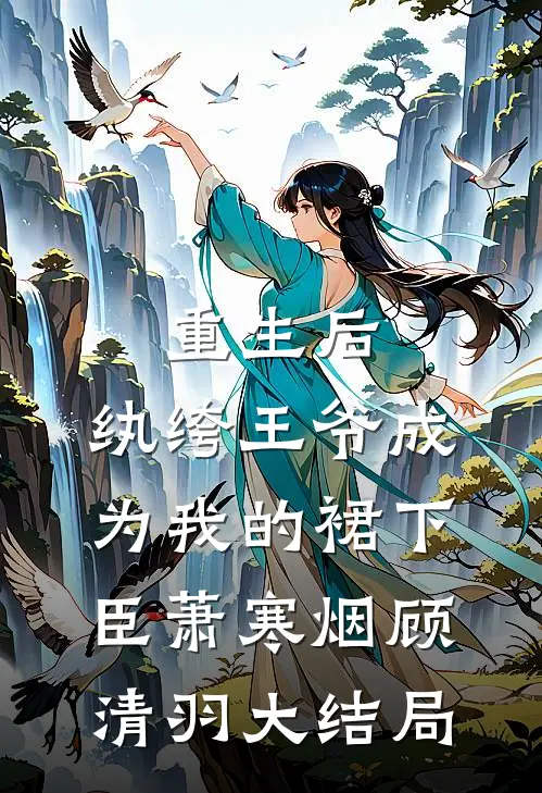 重生后，纨绔王爷成为我的裙下臣萧寒烟顾清羽大结局