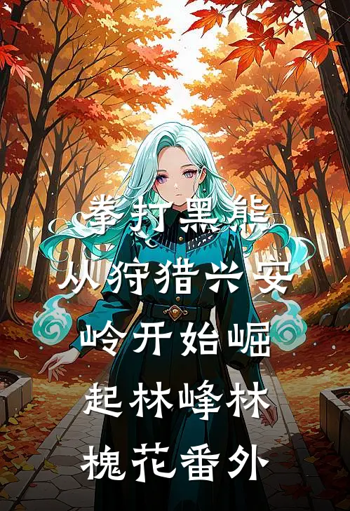 拳打黑熊，从狩猎兴安岭开始崛起林峰林槐花番外