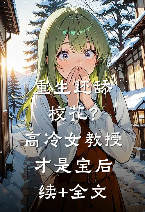 重生还舔校花？高冷女教授才是宝后续+全文