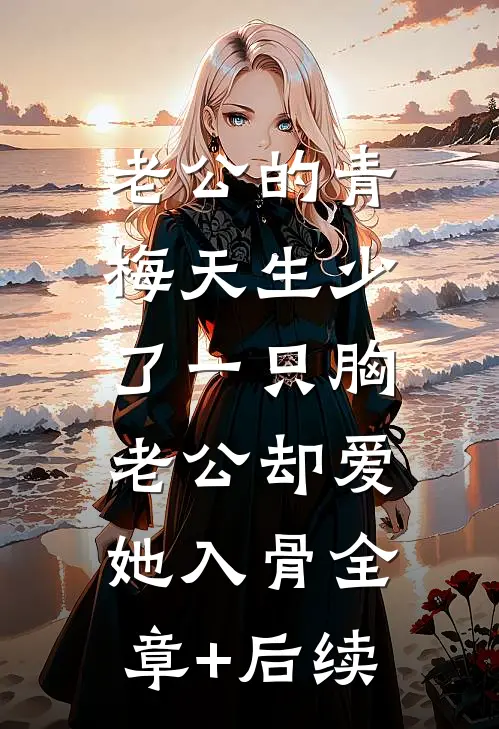 老公的青梅天生少了一只胸，老公却爱她入骨全章+后续