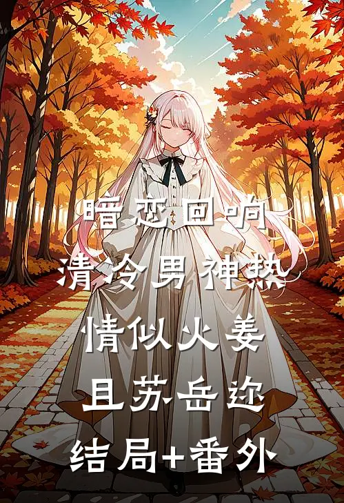 暗恋回响，清冷男神热情似火姜且苏岳迩:结局+番外
