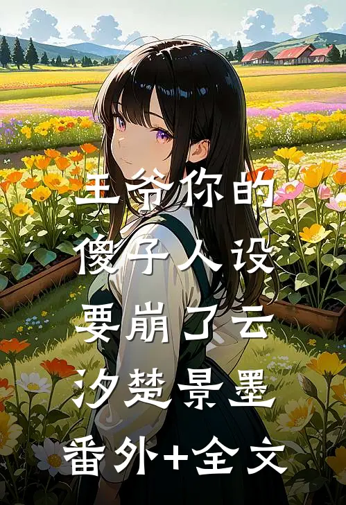 王爷你的傻子人设要崩了云汐楚景墨:(番外)+(全文)