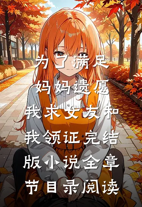 为了满足妈妈遗愿，我求女友和我领证完结版小说全章节目录阅读