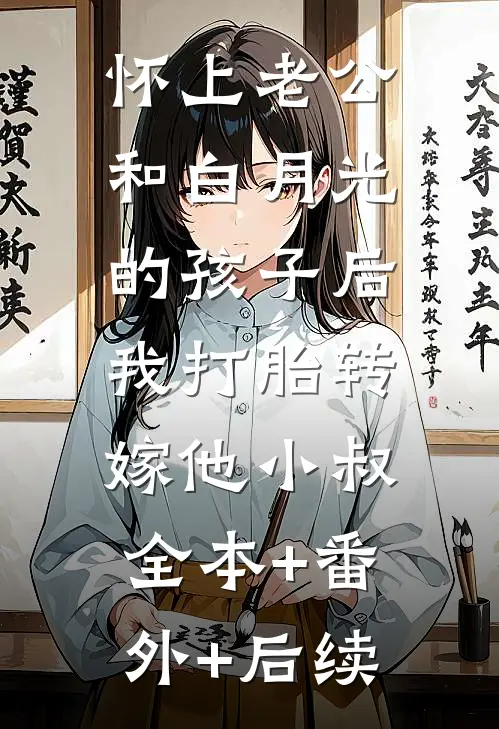 怀上老公和白月光的孩子后，我打胎转嫁他小叔全本+番外+后续