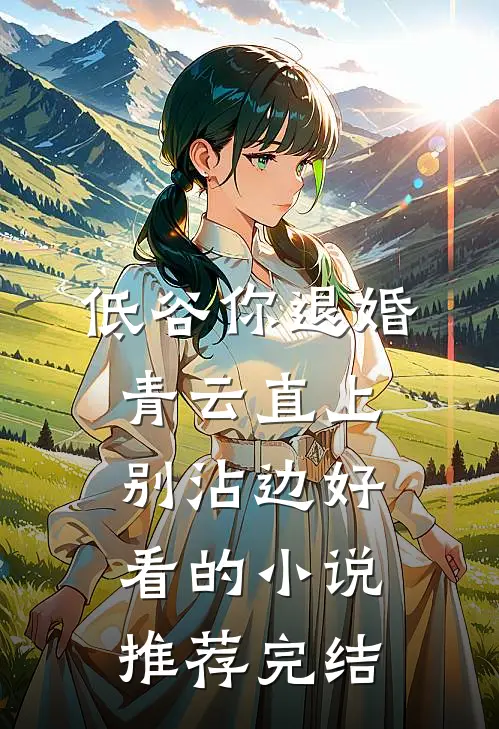 低谷你退婚，青云直上别沾边好看的小说推荐完结