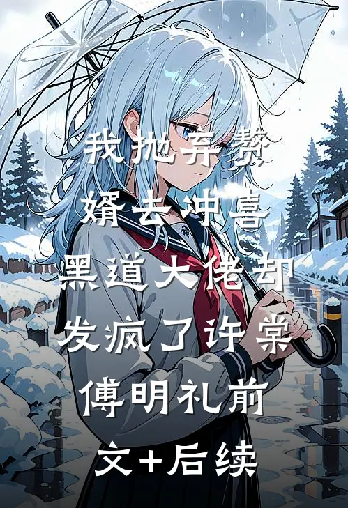 我抛弃赘婿去冲喜，黑道大佬却发疯了许棠傅明礼前文+后续