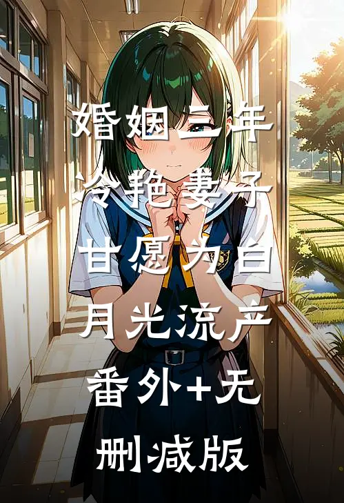 婚姻三年，冷艳妻子甘愿为白月光流产:番外+无删减版