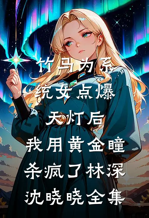 竹马为系统女点爆天灯后，我用黄金瞳杀疯了林深沈晓晓全集