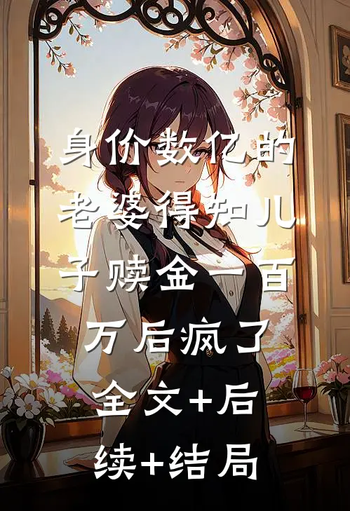 身价数亿的老婆得知儿子赎金一百万后疯了全文+后续+结局