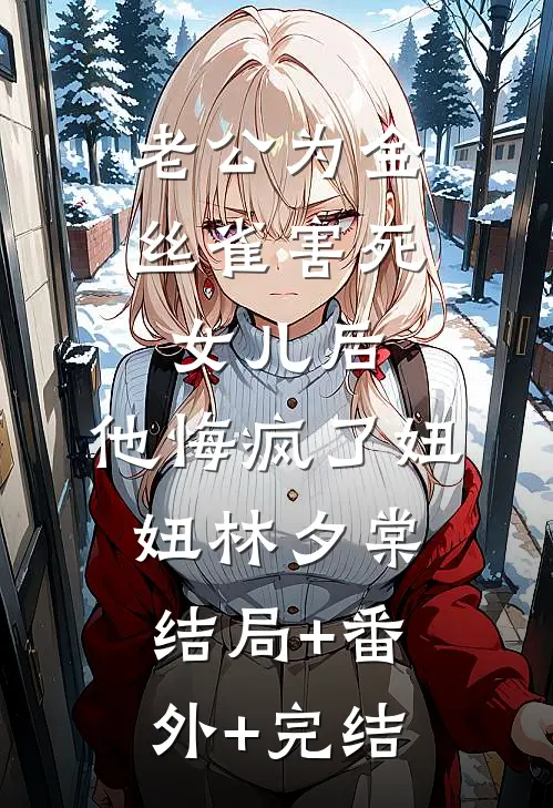 老公为金丝雀害死女儿后，他悔疯了妞妞林夕棠:结局+番外+完结