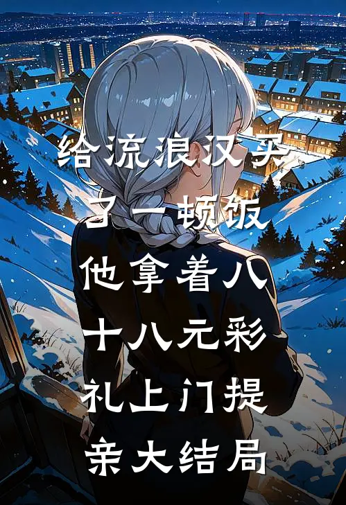 给流浪汉买了一顿饭，他拿着八十八元彩礼上门提亲大结局