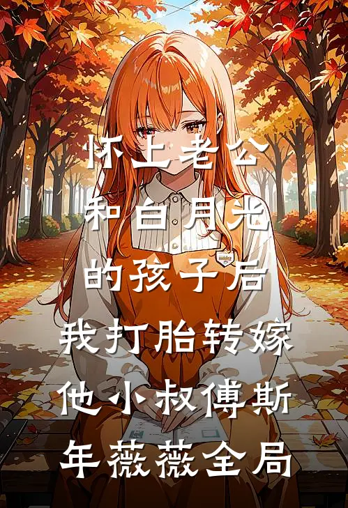 怀上老公和白月光的孩子后，我打胎转嫁他小叔傅斯年薇薇全局