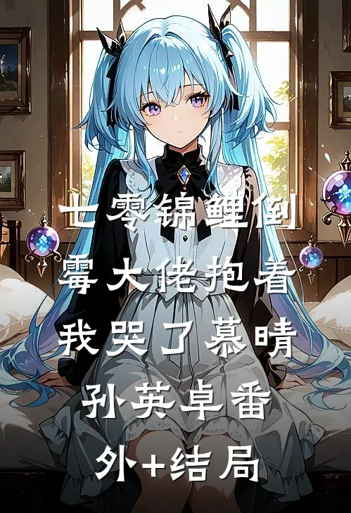 七零锦鲤倒霉大佬抱着我哭了慕晴孙英卓(番外)+(结局)