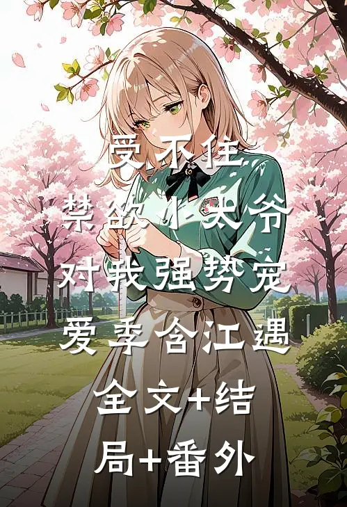 受不住，禁欲小太爷对我强势宠爱季含江遇:全文+结局+番外