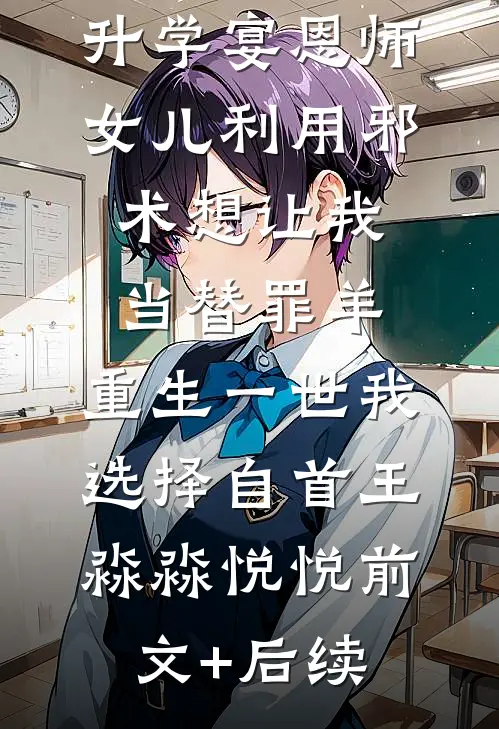 升学宴恩师女儿利用邪术想让我当替罪羊，重生一世我选择自首王淼淼悦悦前文+后续