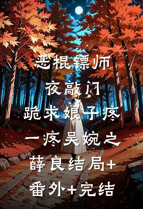恶棍镖师夜敲门，跪求娘子疼一疼吴婉之薛良结局+番外+完结
