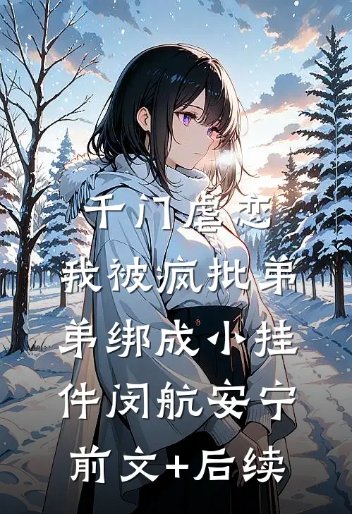 千门虐恋：我被疯批弟弟绑成小挂件闵航安宁前文+后续
