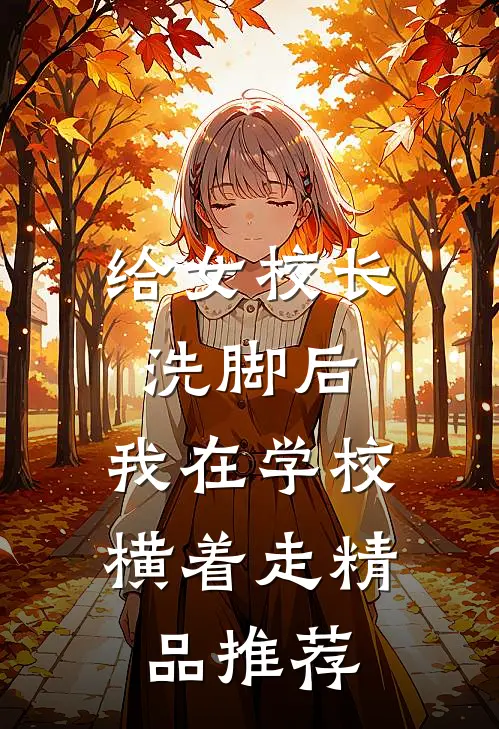 给女校长洗脚后，我在学校横着走精品推荐