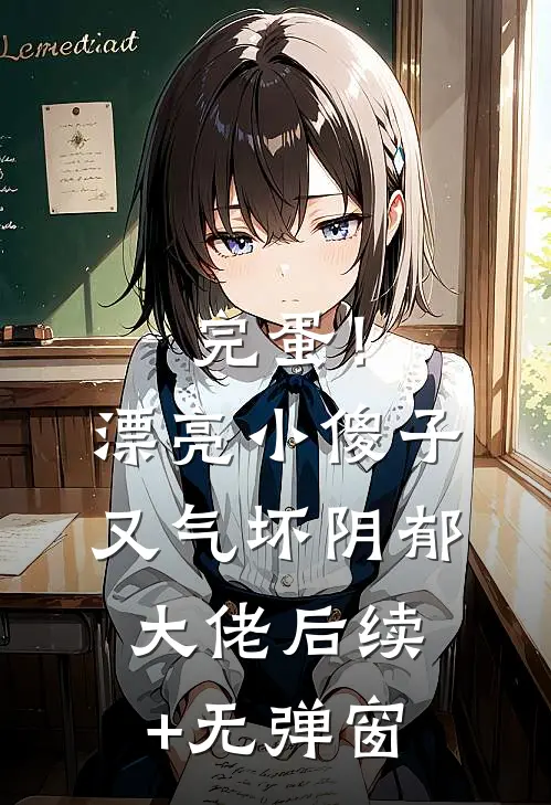 完蛋！漂亮小傻子又气坏阴郁大佬后续+无弹窗