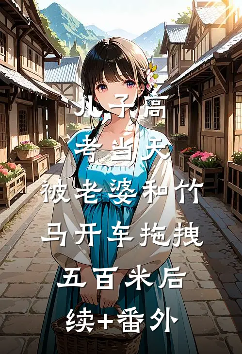 儿子高考当天，被老婆和竹马开车拖拽五百米后续+番外