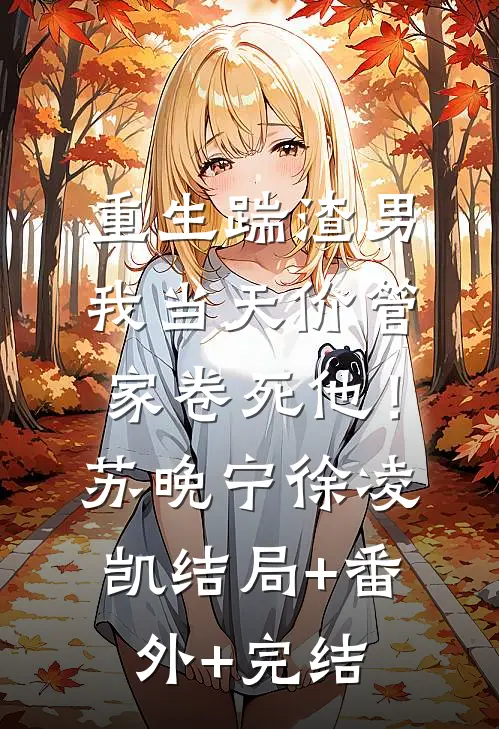 重生踹渣男，我当天价管家卷死他！苏晚宁徐凌凯结局+番外+完结