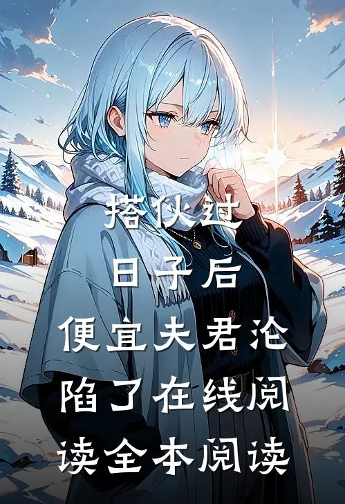 搭伙过日子后，便宜夫君沦陷了在线阅读全本阅读