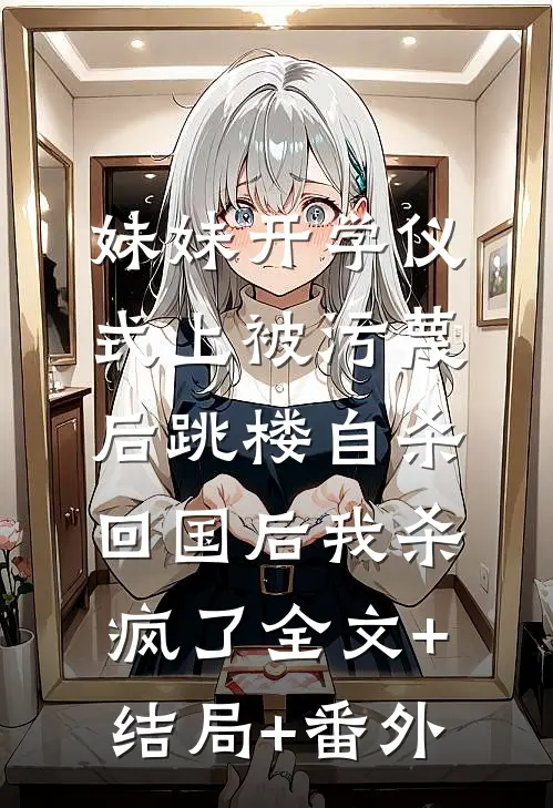 妹妹开学仪式上被污蔑后跳楼自杀，回国后我杀疯了全文+结局+番外