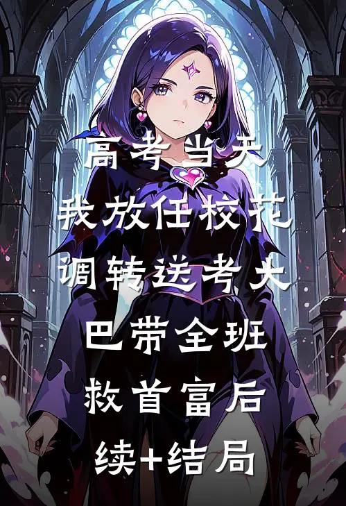高考当天，我放任校花调转送考大巴带全班救首富后续+结局