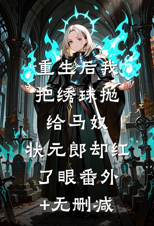 重生后我把绣球抛给马奴，状元郎却红了眼番外+无删减