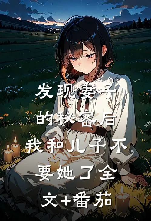 发现妻子的秘密后，我和儿子不要她了全文+番茄