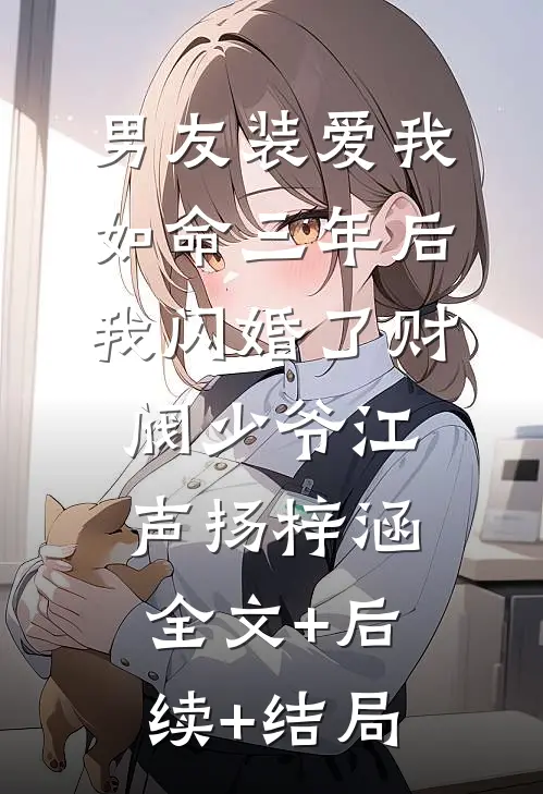 男友装爱我如命三年后，我闪婚了财阀少爷江声扬梓涵:全文+后续+结局