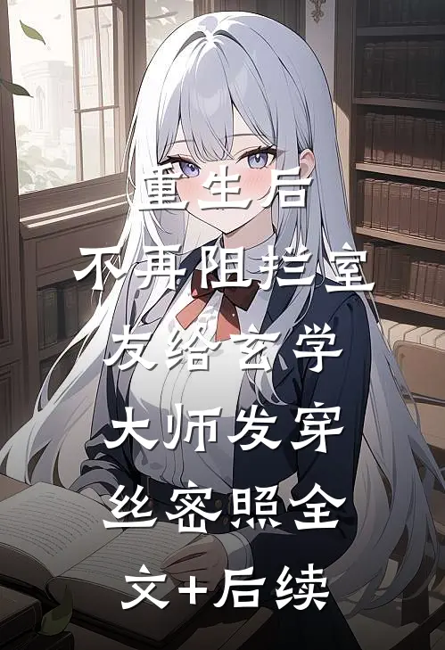 重生后，不再阻拦室友给玄学大师发穿丝密照全文+后续