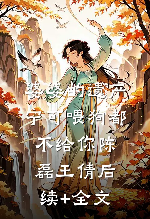 婆婆的遗产，宁可喂狗都不给你陈磊王倩后续+全文