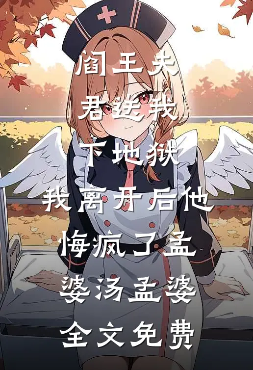 阎王夫君送我下地狱，我离开后他悔疯了孟婆汤孟婆全文免费