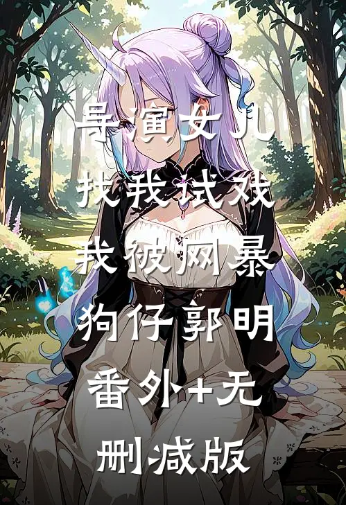 导演女儿找我试戏，我被网暴狗仔郭明:番外+无删减版