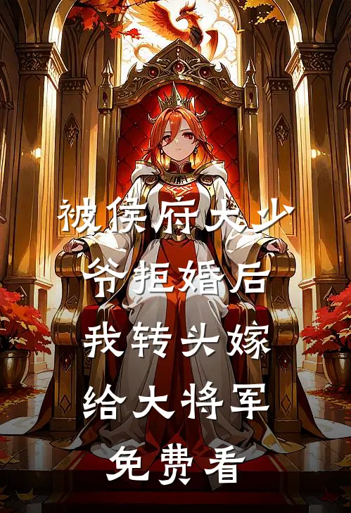 被侯府大少爷拒婚后，我转头嫁给大将军免费看