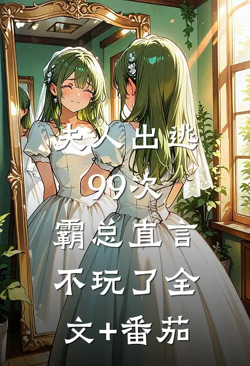 夫人出逃99次，霸总直言不玩了全文+番茄
