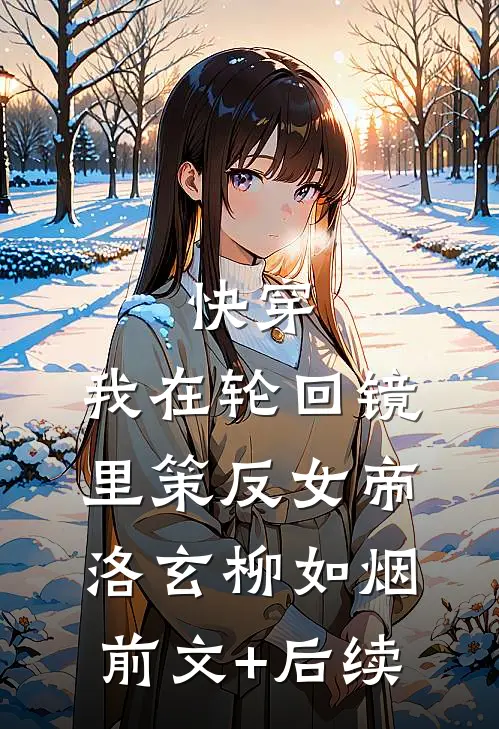 快穿：我在轮回镜里策反女帝洛玄柳如烟:前文+后续