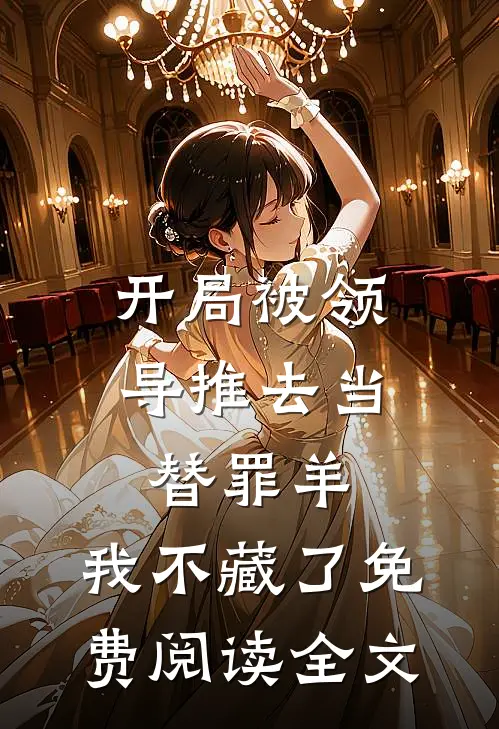 开局被领导推去当替罪羊，我不藏了免费阅读全文