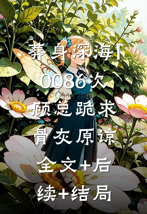 葬身深海10086次，顾总跪求骨灰原谅:全文+后续+结局