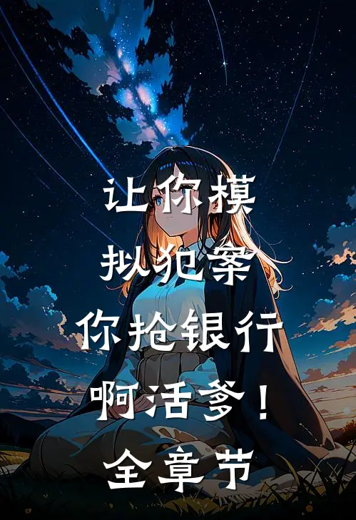 让你模拟犯案，你抢银行啊活爹！全章节