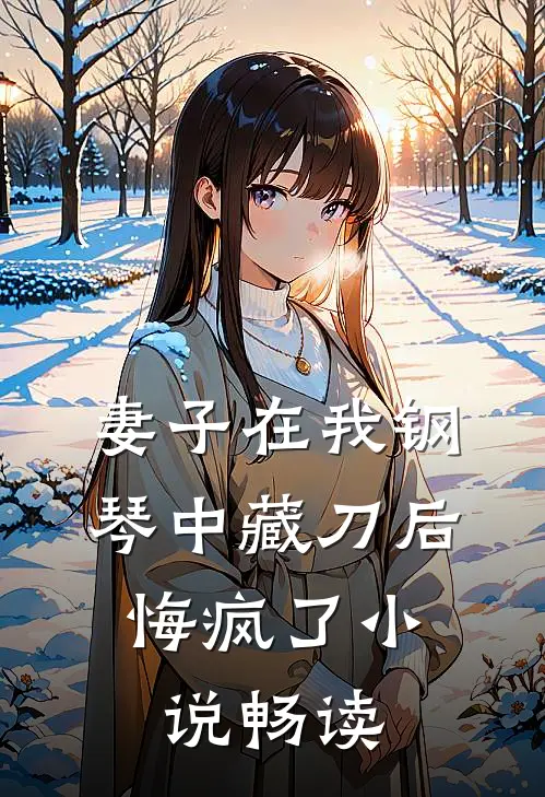 妻子在我钢琴中藏刀后，悔疯了小说畅读