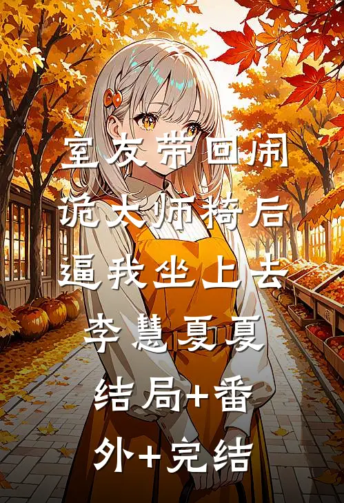室友带回闹诡太师椅后逼我坐上去李慧夏夏:结局+番外+完结