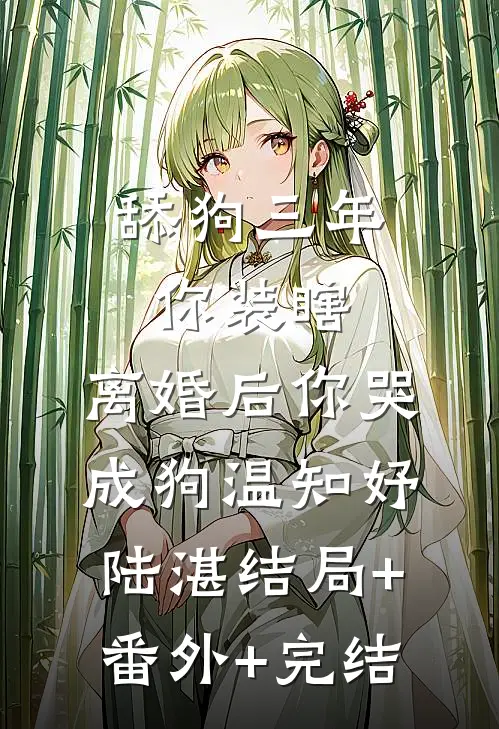 舔狗三年你装瞎，离婚后你哭成狗温知妤陆湛结局+番外+完结