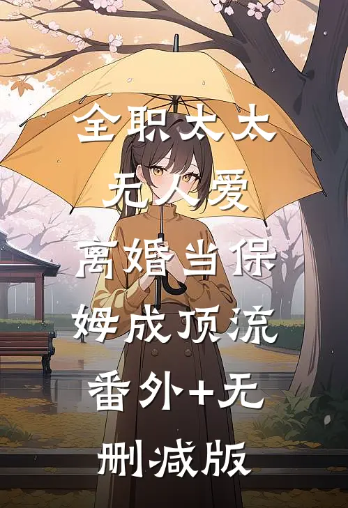 全职太太无人爱，离婚当保姆成顶流:番外+无删减版